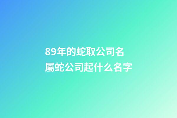 89年的蛇取公司名 屬蛇公司起什么名字-第1張-公司起名-玄機(jī)派